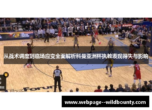 从战术调度到临场应变全面解析科曼亚洲杯执教表现得失与影响