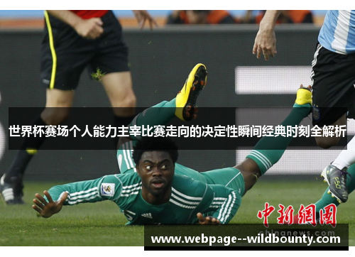 世界杯赛场个人能力主宰比赛走向的决定性瞬间经典时刻全解析