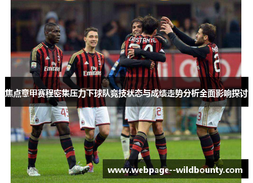 焦点意甲赛程密集压力下球队竞技状态与成绩走势分析全面影响探讨