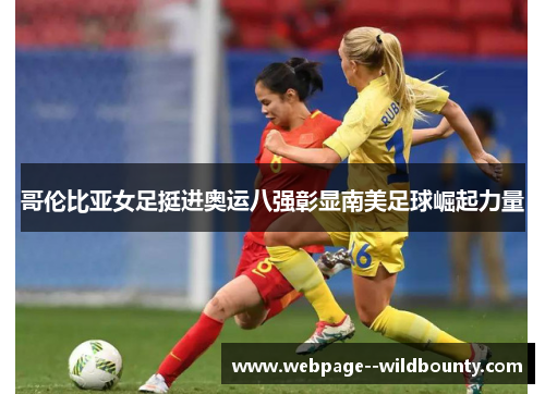 哥伦比亚女足挺进奥运八强彰显南美足球崛起力量 哥伦比亚女足挺进奥运八强彰显南美足球崛起力量