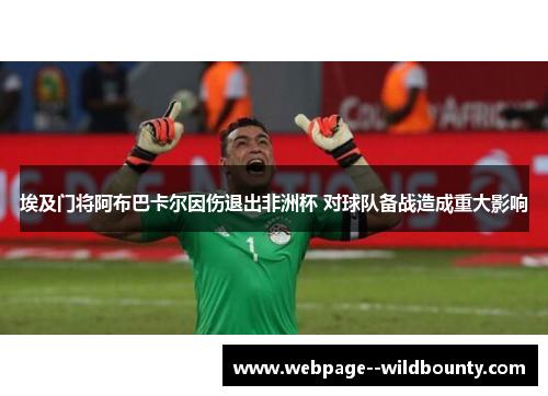 埃及门将阿布巴卡尔因伤退出非洲杯 对球队备战造成重大影响 埃及门将阿布巴卡尔因伤退出非洲杯 对球队备战造成重大影响