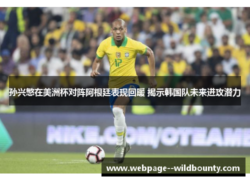 孙兴慜在美洲杯对阵阿根廷表现回暖 揭示韩国队未来进攻潜力 孙兴慜在美洲杯对阵阿根廷表现回暖 揭示韩国队未来进攻潜力