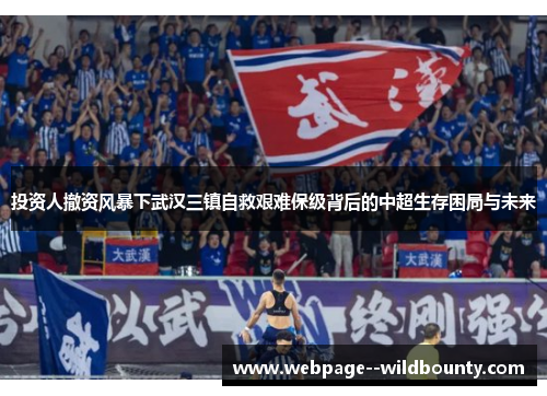 投资人撤资风暴下武汉三镇自救艰难保级背后的中超生存困局与未来 投资人撤资风暴下武汉三镇自救艰难保级背后的中超生存困局与未来