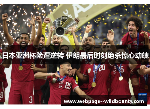 日本亚洲杯险遭逆转 伊朗最后时刻绝杀惊心动魄 日本亚洲杯险遭逆转 伊朗最后时刻绝杀惊心动魄