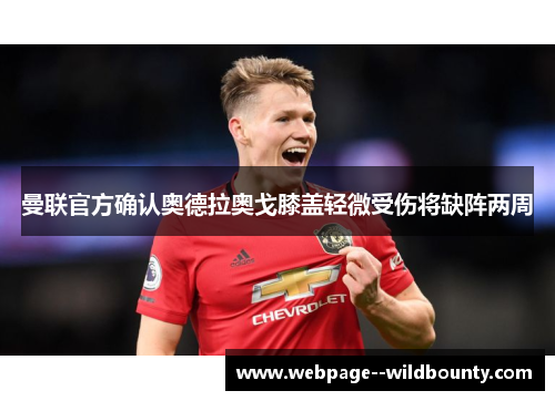 曼联官方确认奥德拉奥戈膝盖轻微受伤将缺阵两周 曼联官方确认奥德拉奥戈膝盖轻微受伤将缺阵两周
