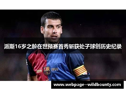 派斯16岁之龄在世预赛首秀斩获处子球创历史纪录