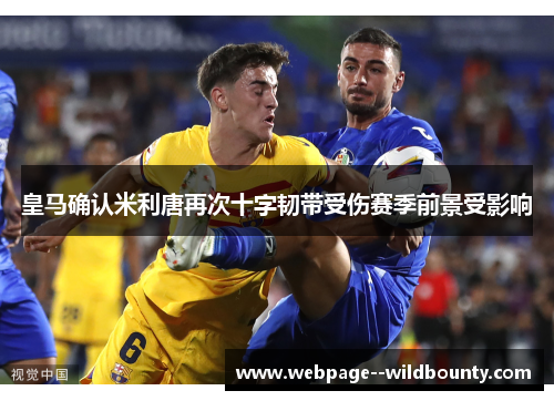 皇马确认米利唐再次十字韧带受伤赛季前景受影响