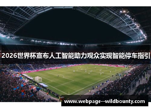 2026世界杯宣布人工智能助力观众实现智能停车指引