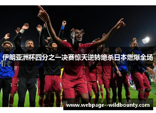 伊朗亚洲杯四分之一决赛惊天逆转绝杀日本燃爆全场