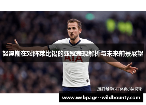 努涅斯在对阵莱比锡的亚冠表现解析与未来前景展望