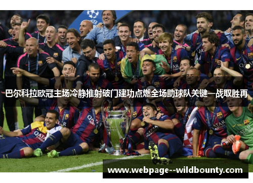 巴尔科拉欧冠主场冷静推射破门建功点燃全场助球队关键一战取胜再