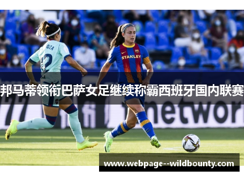 邦马蒂领衔巴萨女足继续称霸西班牙国内联赛 邦马蒂领衔巴萨女足继续称霸西班牙国内联赛