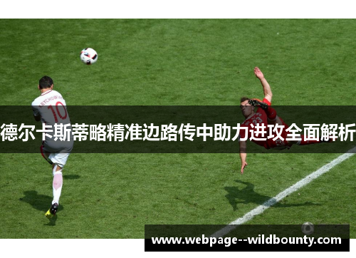 德尔卡斯蒂略精准边路传中助力进攻全面解析