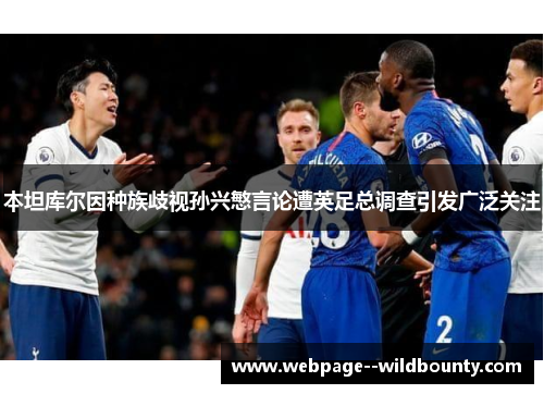 本坦库尔因种族歧视孙兴慜言论遭英足总调查引发广泛关注 本坦库尔因种族歧视孙兴慜言论遭英足总调查引发广泛关注