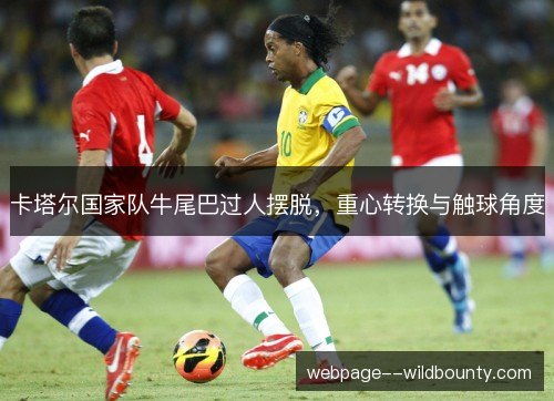 卡塔尔国家队牛尾巴过人摆脱，重心转换与触球角度